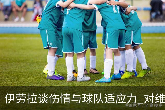 伊劳拉谈伤情与球队适应力 对维尔茨表现充满信心