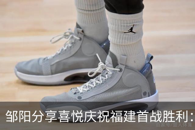 邹阳分享喜悦庆祝福建首战胜利：新旅程刚开启，努力再继续